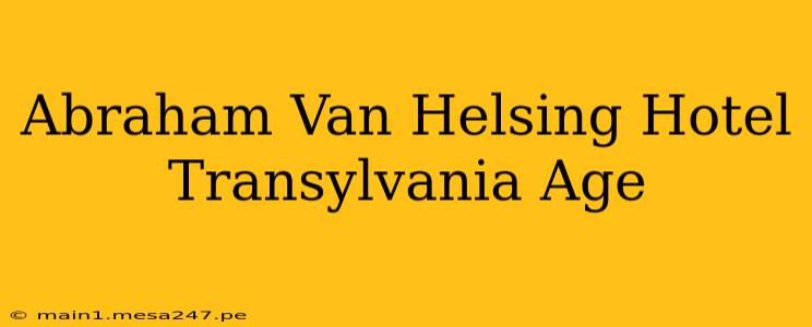 Abraham Van Helsing Hotel Transylvania Age