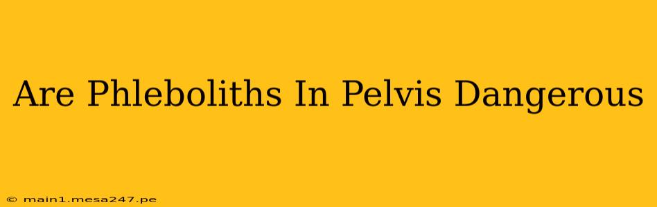 Are Phleboliths In Pelvis Dangerous