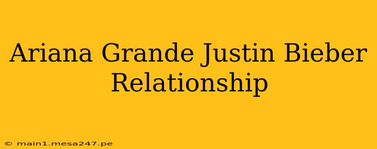 Ariana Grande Justin Bieber Relationship