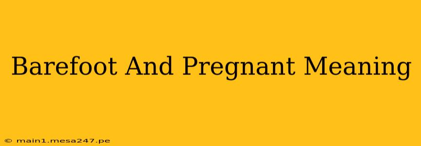 Barefoot And Pregnant Meaning