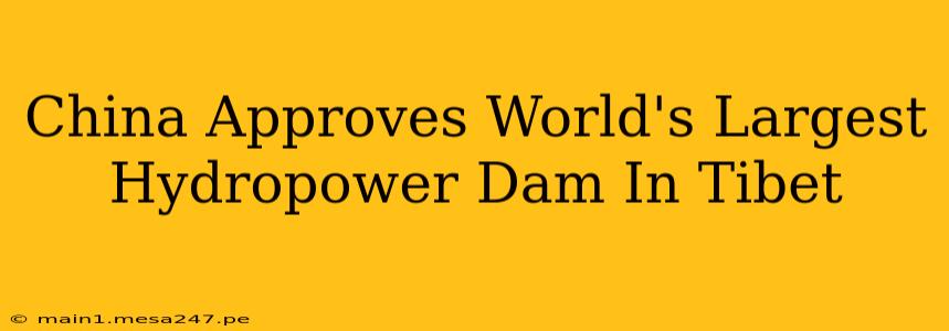 China Approves World's Largest Hydropower Dam In Tibet