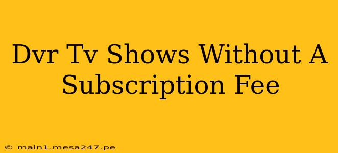 Dvr Tv Shows Without A Subscription Fee