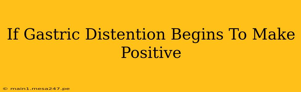If Gastric Distention Begins To Make Positive