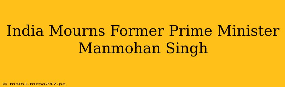 India Mourns Former Prime Minister Manmohan Singh