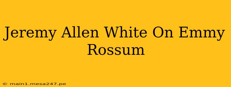 Jeremy Allen White On Emmy Rossum
