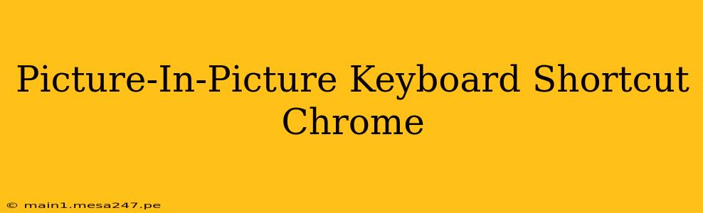 Picture-In-Picture Keyboard Shortcut Chrome
