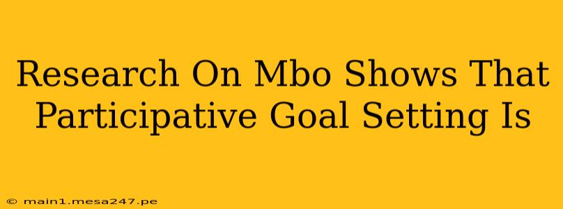 Research On Mbo Shows That Participative Goal Setting Is