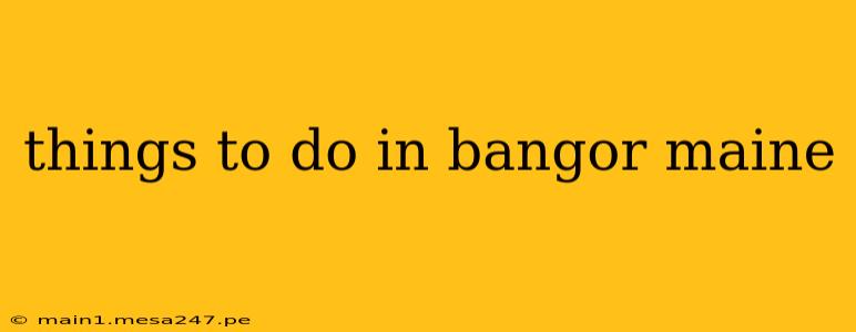 things to do in bangor maine