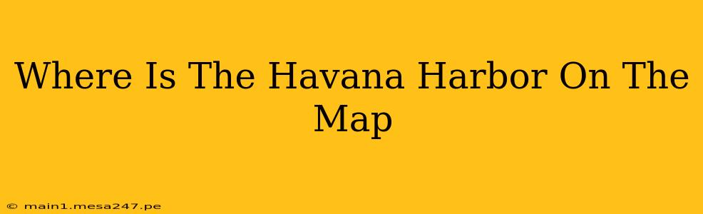 Where Is The Havana Harbor On The Map
