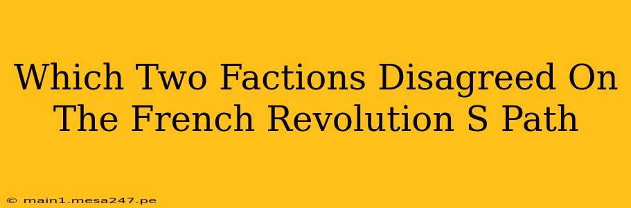 Which Two Factions Disagreed On The French Revolution S Path